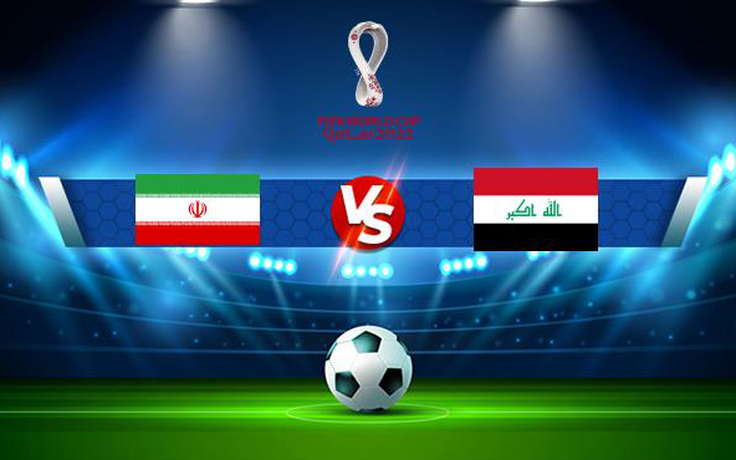 Trực tiếp bóng đá Iran vs Iraq, World Cup, 23:30 15/06/2021