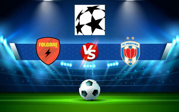 Trực tiếp bóng đá Prishtina (Kos) vs Prishtina (Kos), Champions League, 01:00 23/06/2021