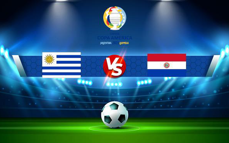 Trực tiếp bóng đá Uruguay vs Paraguay, Copa América, 07:00 29/06/2021