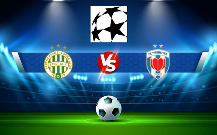 Trực tiếp bóng đá Ferencvaros (Hun) vs Prishtina (Kos), Champions League, 23:00 06/07/2021