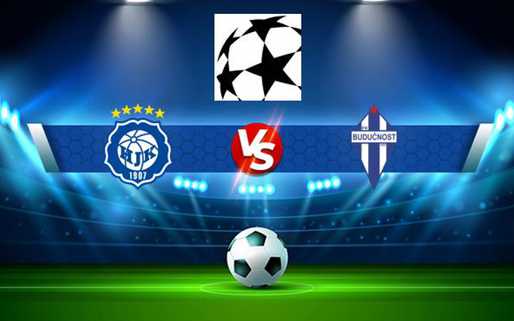 Trực tiếp bóng đá HJK (Fin) vs Buducnost (Mne), Champions League, 23:00 06/07/2021