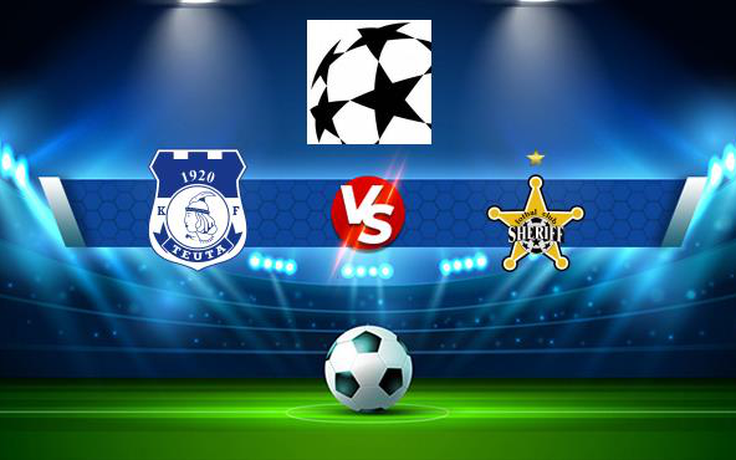 Trực tiếp bóng đá Teuta (Alb) vs Sheriff Tiraspol (Mda), Champions League, 00:00 08/07/2021