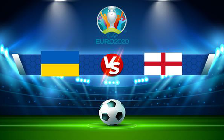 Trực tiếp bóng đá Ukraine vs Anh, Euro 2020, 02:00 04/07/2021