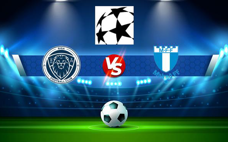 Trực tiếp bóng đá Riga FC (Lat) vs Malmo FF (Swe), Champions League, 23:00 13/07/2021