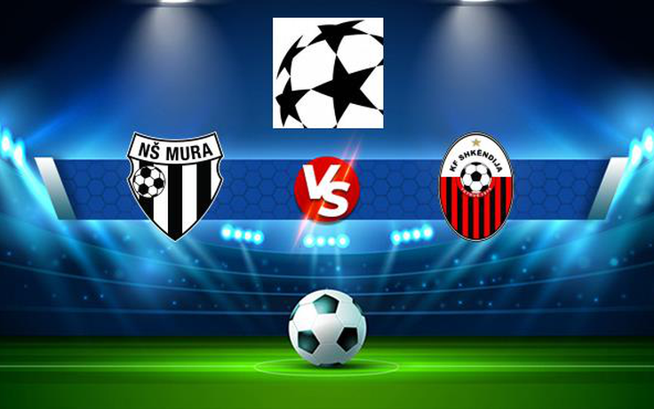 Trực tiếp bóng đá Mura (Slo) vs Shkendija (Mkd), Champions League, 01:00 14/07/2021