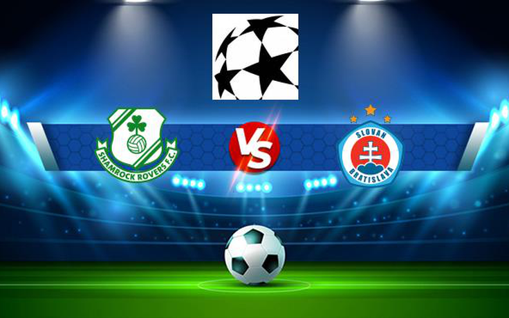 Trực tiếp bóng đá Shamrock Rovers (Irl) vs Slovan Bratislava (Svk), Champions League, 02:00 14/07/2021