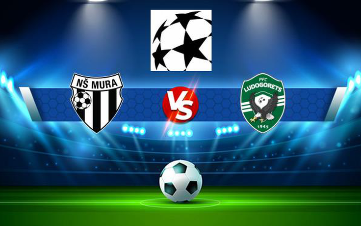 Trực tiếp bóng đá Mura (Slo) vs Ludogorets (Bul), Champions League, 01:00 22/07/2021