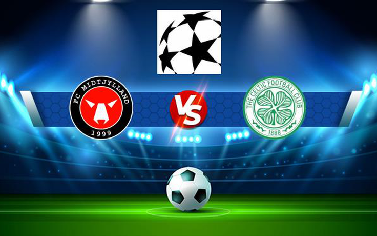 Trực tiếp bóng đá Midtjylland (Den) vs Celtic (Sco), Champions League, 00:45 29/07/2021