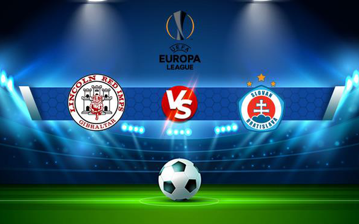 Trực tiếp bóng đá Lincoln Red Imps (Gib) vs Slovan Bratislava (Svk), Europa League, 23:00 05/08/2021