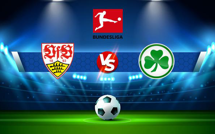Trực tiếp bóng đá Stuttgart vs Greuther Furth, Bundesliga, 20:30 14/08/2021