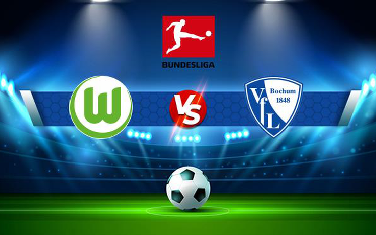 Trực tiếp bóng đá Wolfsburg vs Bochum, Bundesliga, 20:30 14/08/2021