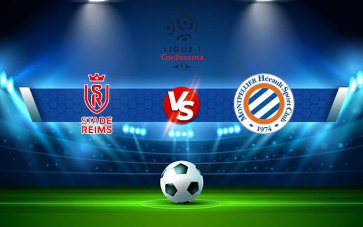 Trực tiếp bóng đá Reims vs Montpellier, Ligue 1, 20:00 15/08/2021