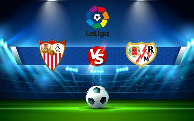 Trực tiếp bóng đá Sevilla vs Rayo Vallecano, LaLiga, 03:15 16/08/2021