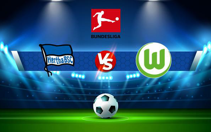 Trực tiếp bóng đá Hertha Berlin vs Wolfsburg, Bundesliga, 20:30 21/08/2021
