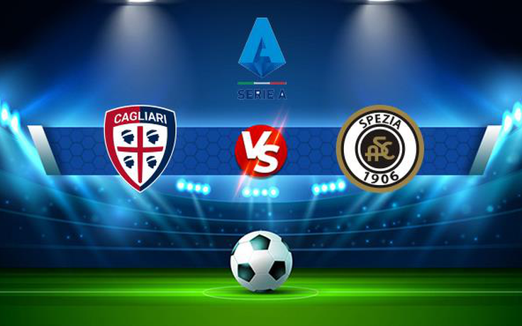 Trực tiếp bóng đá Cagliari vs Spezia, Serie A, 23:30 23/08/2021