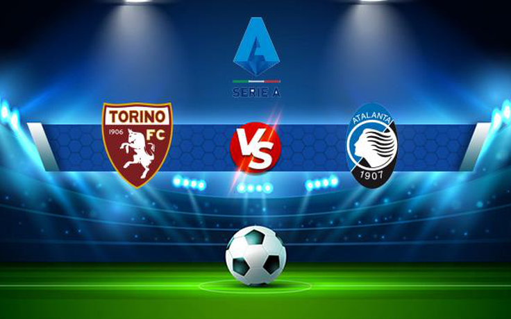 Trực tiếp bóng đá Torino vs Atalanta, Serie A, 01:45 22/08/2021