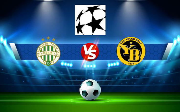 Trực tiếp bóng đá Ferencvaros (Hun) vs Young Boys (Sui), Champions League, 02:00 25/08/2021