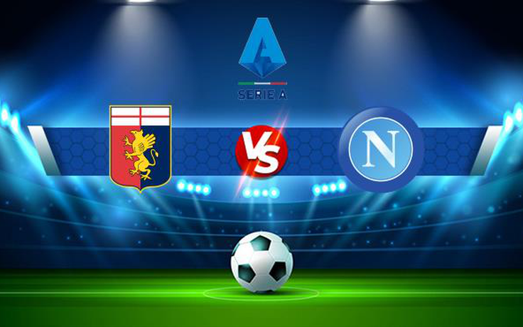 Trực tiếp bóng đá Genoa vs Napoli, Serie A, 23:30 29/08/2021