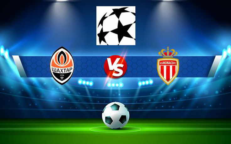 Trực tiếp bóng đá Shakhtar Donetsk (Ukr) vs Monaco, Champions League, 02:00 26/08/2021