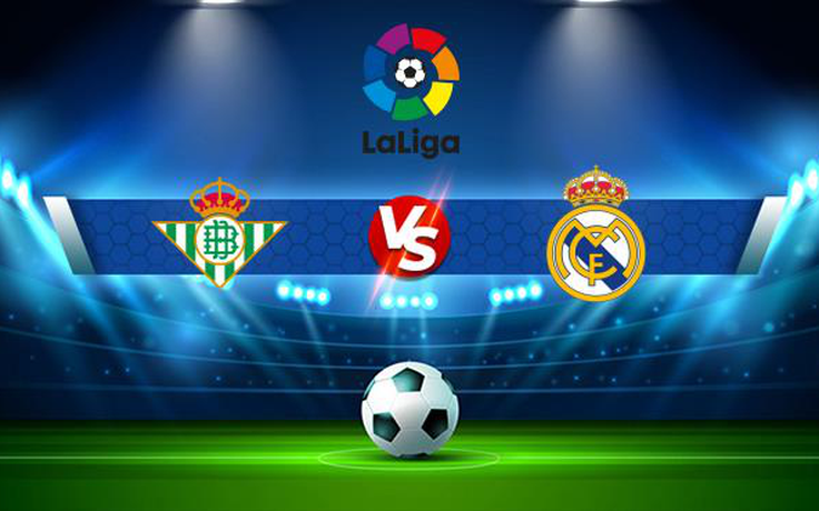 Trực tiếp bóng đá Betis vs Real Madrid, LaLiga, 03:00 29/08/2021
