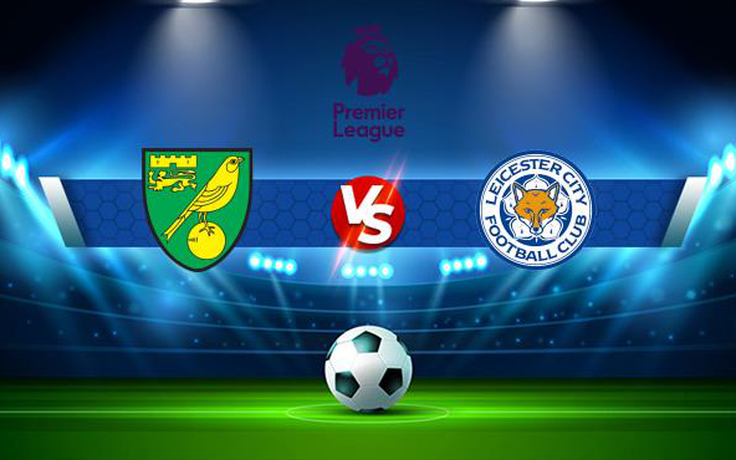 Trực tiếp bóng đá Norwich vs Leicester City, Premier League, 21:00 28/08/2021