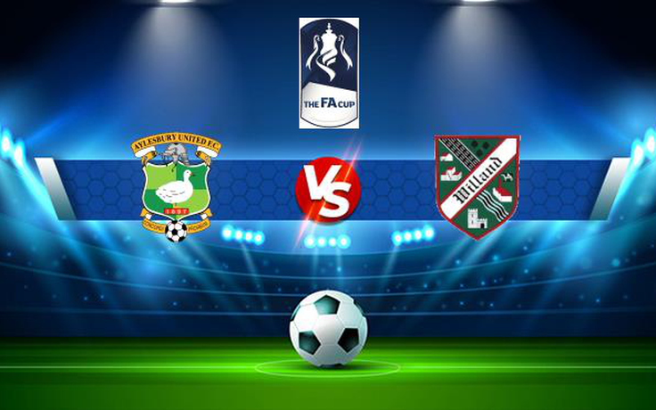 Trực tiếp bóng đá Aylesbury Utd vs Willand, FA Cup, 21:00 04/09/2021