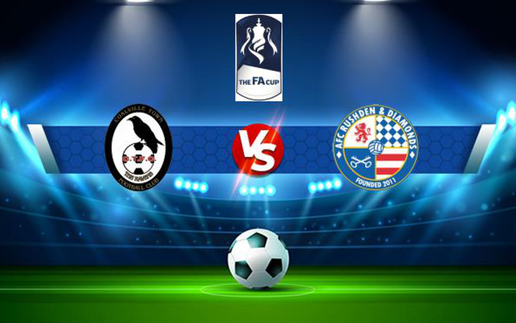 Trực tiếp bóng đá Coalville vs AFC Rushden & Diamonds, FA Cup, 21:00 04/09/2021