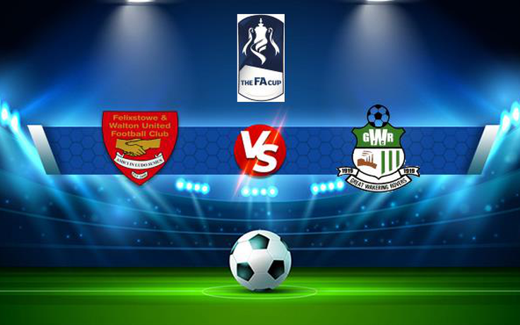 Trực tiếp bóng đá Felixstowe & Walton vs Great Wakering, FA Cup, 21:00 04/09/2021