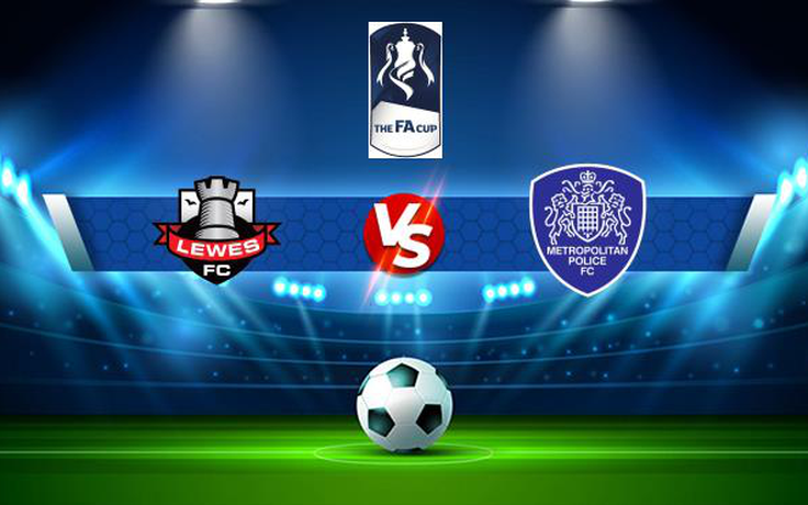 Trực tiếp bóng đá Lewes vs Met. Police, FA Cup, 21:00 04/09/2021