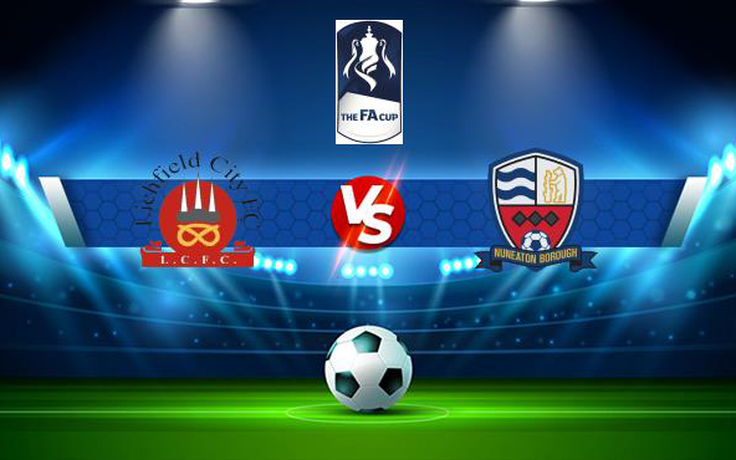 Trực tiếp bóng đá Lichfield vs Nuneaton, FA Cup, 21:00 04/09/2021