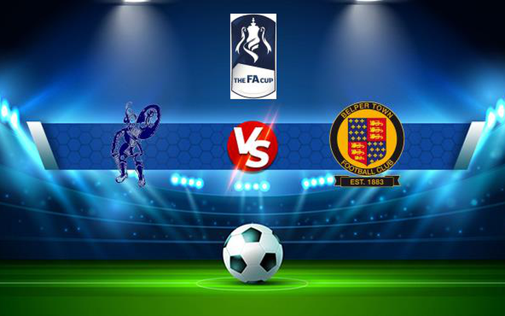 Trực tiếp bóng đá Matlock vs Belper Town, FA Cup, 21:00 04/09/2021