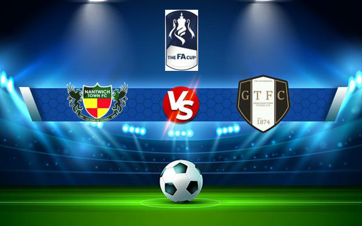 Trực tiếp bóng đá Nantwich vs Grantham, FA Cup, 21:00 04/09/2021