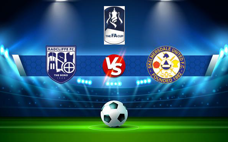 Trực tiếp bóng đá Radcliffe vs Skelmersdale, FA Cup, 21:00 04/09/2021