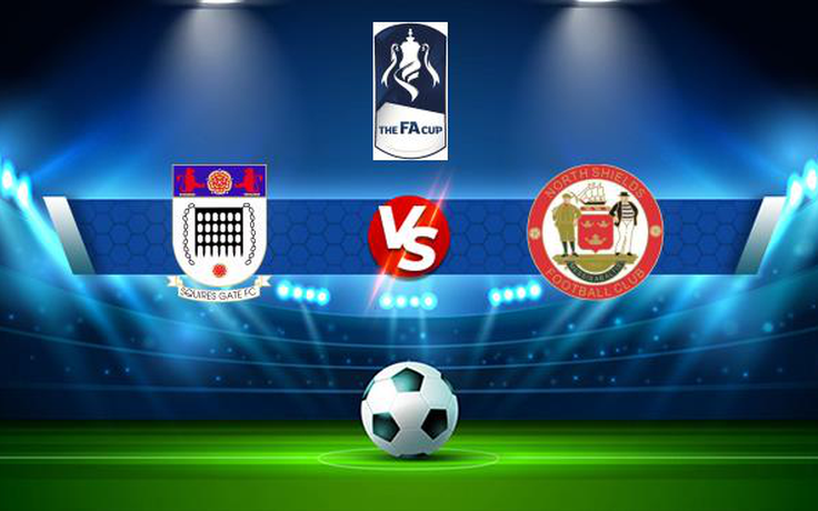 Trực tiếp bóng đá Squires Gate vs North Shields, FA Cup, 21:00 04/09/2021