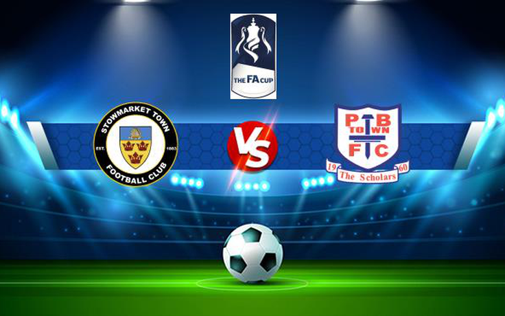 Trực tiếp bóng đá Stowmarket Town vs Potters Bar, FA Cup, 21:00 04/09/2021