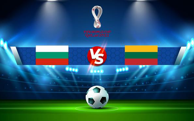 Trực tiếp bóng đá Bulgaria vs Lithuania, WC Europe, 23:00 05/09/2021