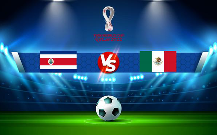 Trực tiếp bóng đá Costa Rica vs Mexico, WC Concacaf, 06:00 06/09/2021