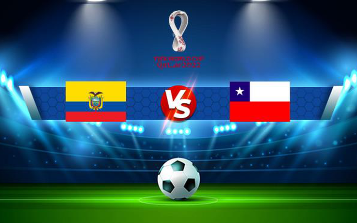 Trực tiếp bóng đá Ecuador vs Chile, WC South America, 04:00 06/09/2021