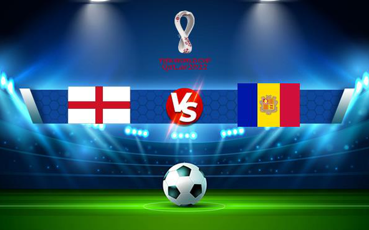 Trực tiếp bóng đá Anh vs Andorra, WC Europe, 23:00 05/09/2021