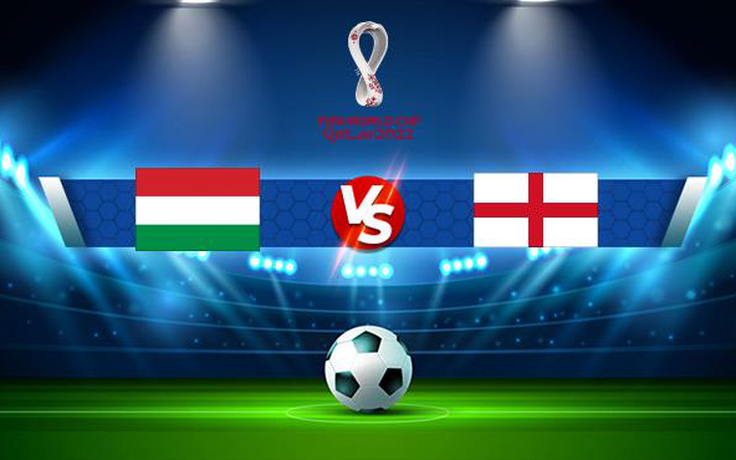 Trực tiếp bóng đá Hungary vs Anh, WC Europe, 01:45 03/09/2021