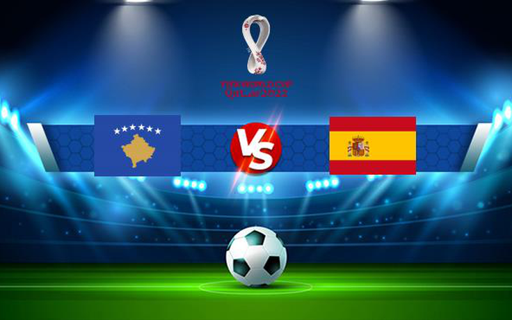 Trực tiếp bóng đá Kosovo vs Tây Ban Nha, WC Europe, 01:45 09/09/2021
