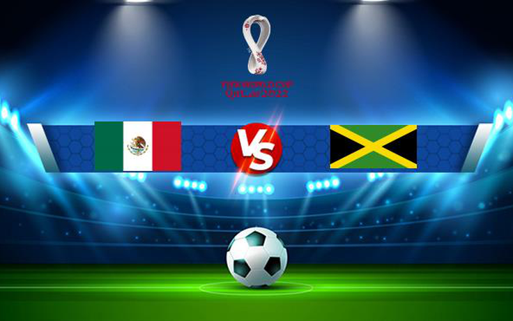 Trực tiếp bóng đá Mexico vs Jamaica, WC Concacaf, 09:00 03/09/2021