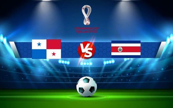Trực tiếp bóng đá Panama vs Costa Rica, WC Concacaf, 08:05 03/09/2021