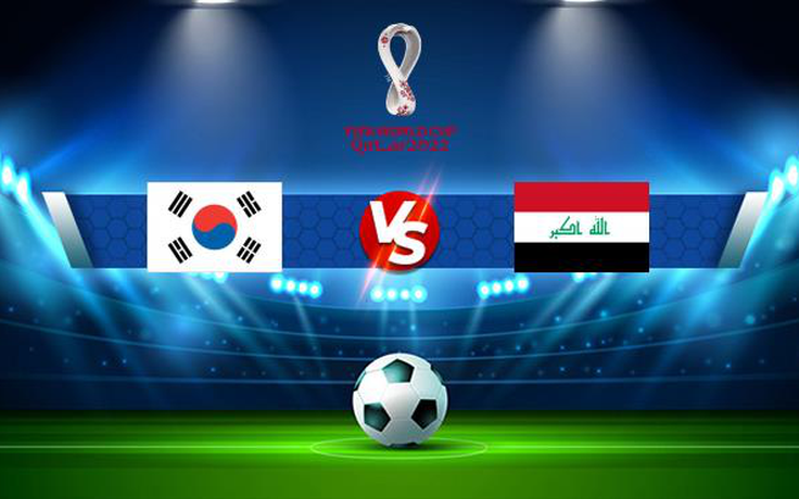 Trực tiếp bóng đá Hàn Quốc vs Iraq, vòng loại World Cup 2022, 18:00 02/09/2021