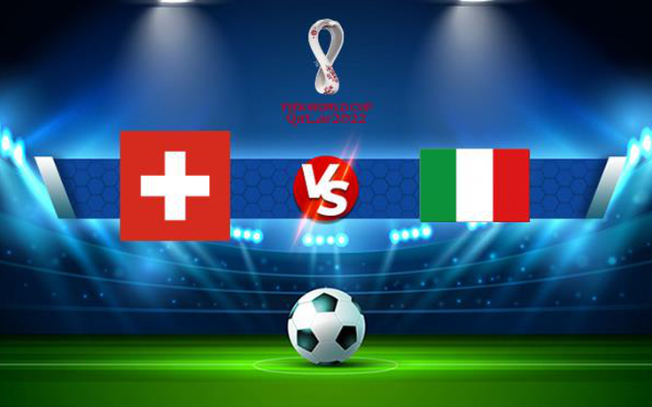 Trực tiếp bóng đá Thụy Sĩ vs Ý, WC Europe, 01:45 06/09/2021