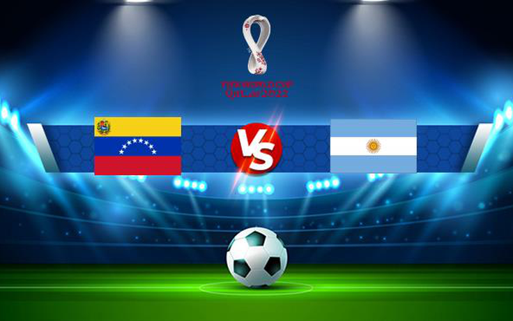 Trực tiếp bóng đá Venezuela vs Argentina, WC South America, 07:00 03/09/2021