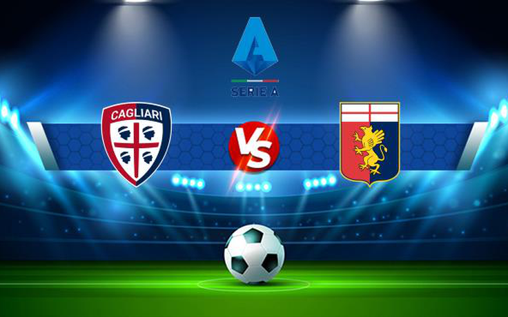 Trực tiếp bóng đá Cagliari vs Genoa, Serie A, 20:00 12/09/2021
