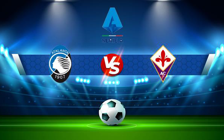 Trực tiếp bóng đá Atalanta vs Fiorentina, Serie A, 01:45 12/09/2021