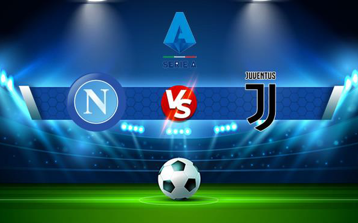 Trực tiếp bóng đá Napoli vs Juventus, Serie A, 23:00 11/09/2021