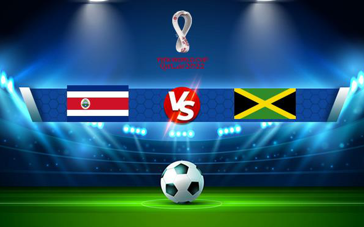 Trực tiếp bóng đá Costa Rica vs Jamaica, WC Concacaf, 08:00 09/09/2021